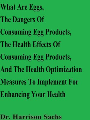 cover image of What Are Eggs, the Dangers of Consuming Egg Products, the Health Effects of Consuming Egg Products, and the Health Optimization Measures to Implement For Enhancing Your Health